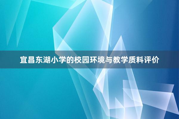宜昌东湖小学的校园环境与教学质料评价